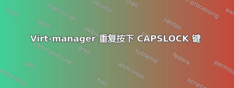 Virt-manager 重复按下 CAPSLOCK 键