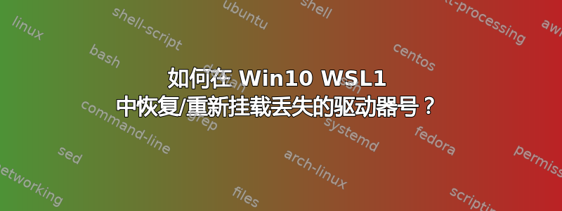 如何在 Win10 WSL1 中恢复/重新挂载丢失的驱动器号？