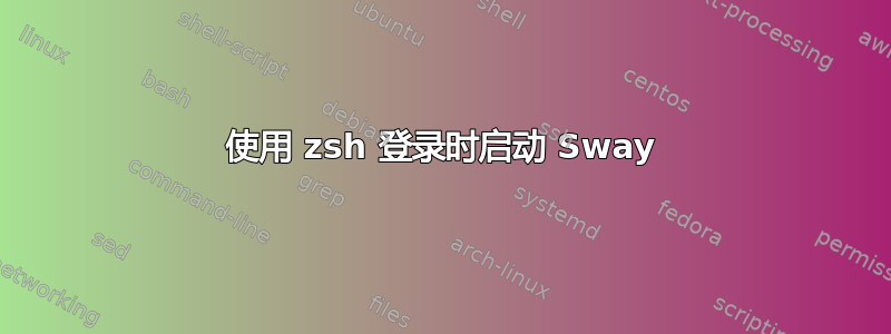 使用 zsh 登录时启动 Sway