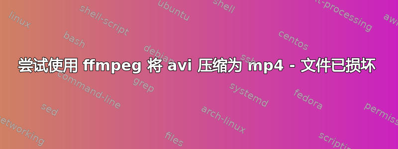 尝试使用 ffmpeg 将 avi 压缩为 mp4 - 文件已损坏