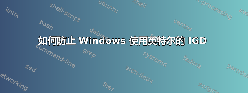 如何防止 Windows 使用英特尔的 IGD