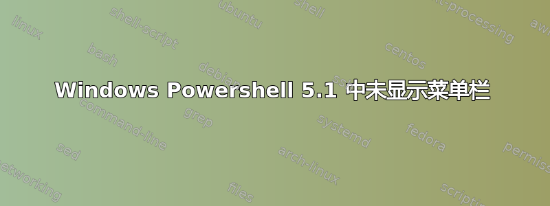 Windows Powershell 5.1 中未显示菜单栏