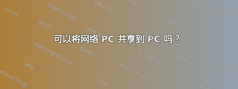 可以将网络 PC 共享到 PC 吗？