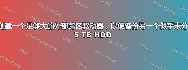 如何临时创建一个足够大的外部跨区驱动器，以便备份另一个似乎未分配的外部 5 TB HDD