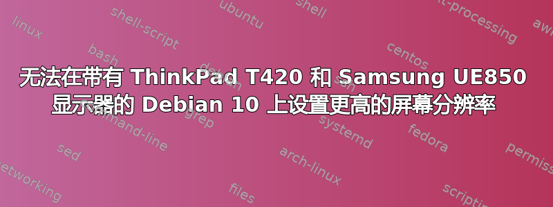 无法在带有 ThinkPad T420 和 Samsung UE850 显示器的 Debian 10 上设置更高的屏幕分辨率