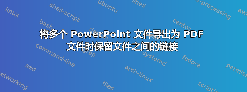 将多个 PowerPoint 文件导出为 PDF 文件时保留文件之间的链接