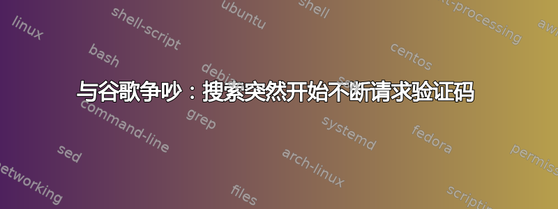 与谷歌争吵：搜索突然开始不断请求验证码