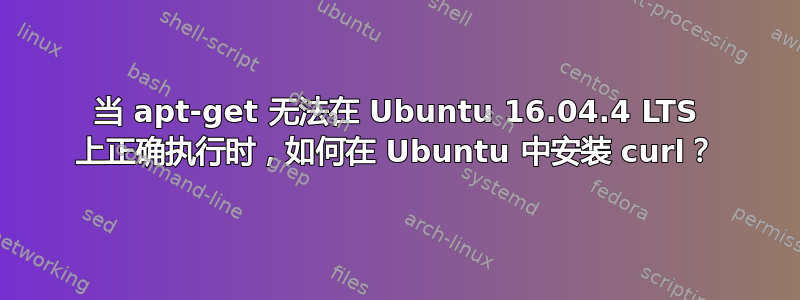 当 apt-get 无法在 Ubuntu 16.04.4 LTS 上正确执行时，如何在 Ubuntu 中安装 curl？