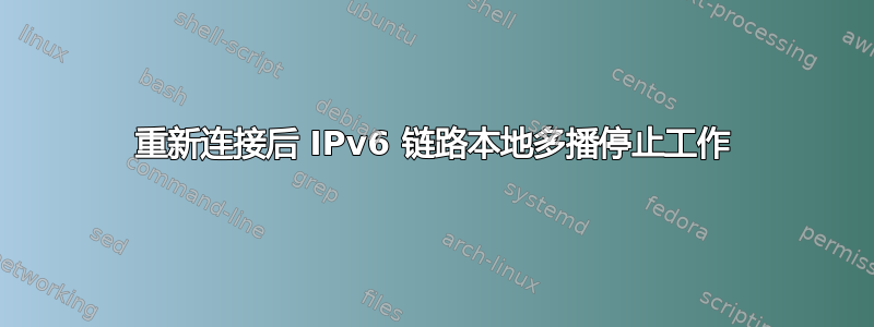 重新连接后 IPv6 链路本地多播停止工作