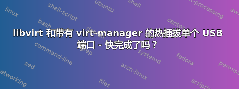 libvirt 和带有 virt-manager 的热插拔单个 USB 端口 - 快完成了吗？