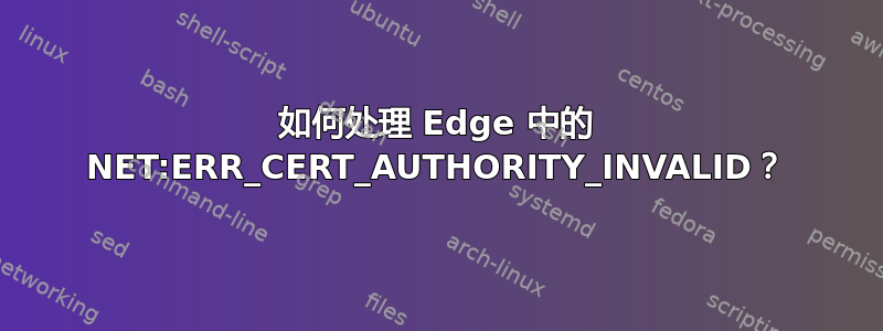 如何处理 Edge 中的 NET:ERR_CERT_AUTHORITY_INVALID？