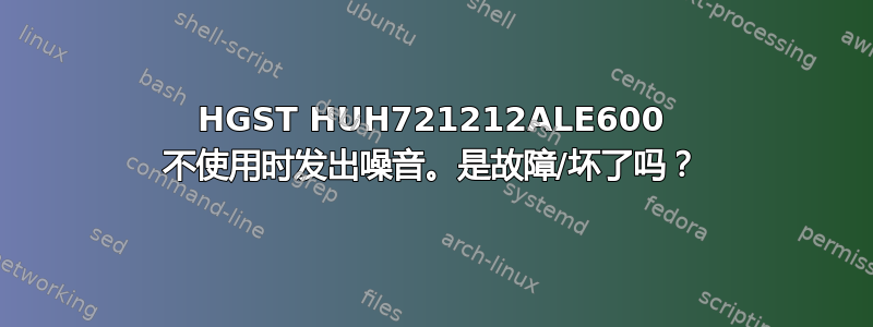 HGST HUH721212ALE600 不使用时发出噪音。是故障/坏了吗？