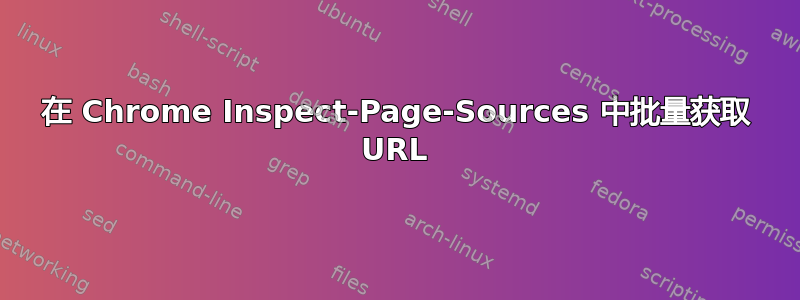 在 Chrome Inspect-Page-Sources 中批量获取 URL