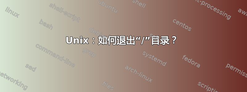 Unix：如何退出“/”目录？