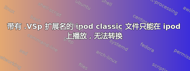 带有 .VSp 扩展名的 ipod classic 文件只能在 ipod 上播放，无法转换