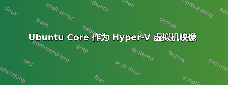 Ubuntu Core 作为 Hyper-V 虚拟机映像