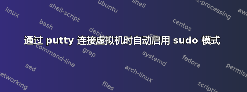 通过 putty 连接虚拟机时自动启用 sudo 模式