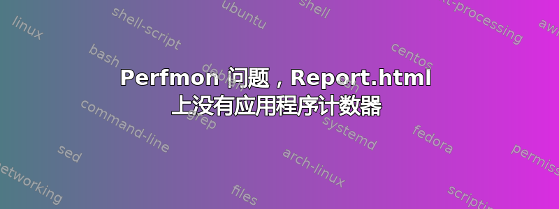 Perfmon 问题，Report.html 上没有应用程序计数器