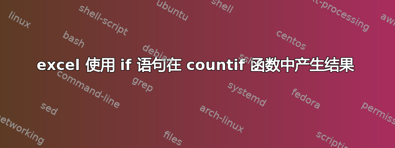 excel 使用 if 语句在 countif 函数中产生结果