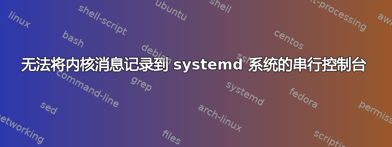 无法将内核消息记录到 systemd 系统的串行控制台