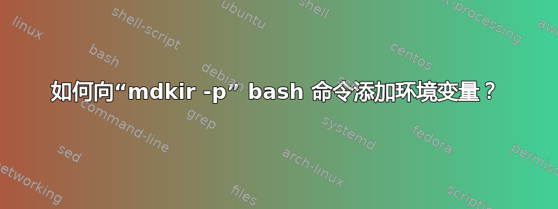 如何向“mdkir -p” bash 命令添加环境变量？