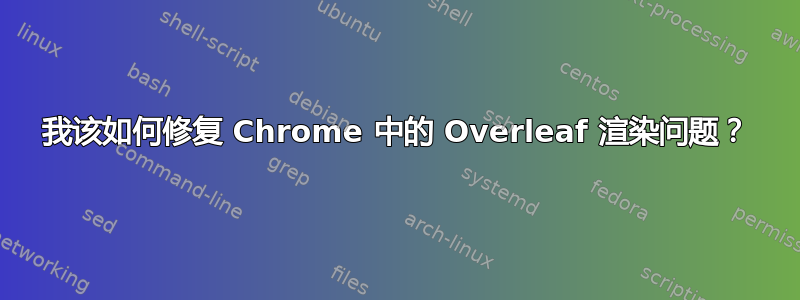 我该如何修复 Chrome 中的 Overleaf 渲染问题？