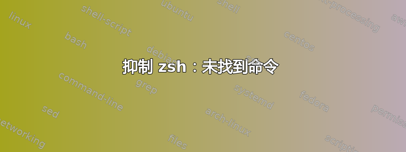 抑制 zsh：未找到命令