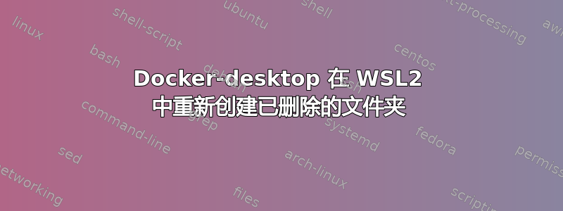 Docker-desktop 在 WSL2 中重新创建已删除的文件夹