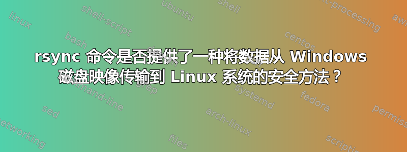 rsync 命令是否提供了一种将数据从 Windows 磁盘映像传输到 Linux 系统的安全方法？