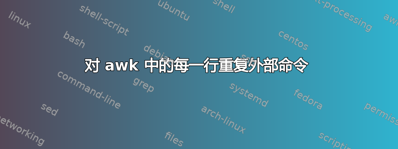 对 awk 中的每一行重复外部命令