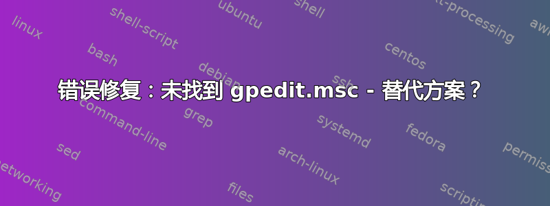 错误修复：未找到 gpedit.msc - 替代方案？