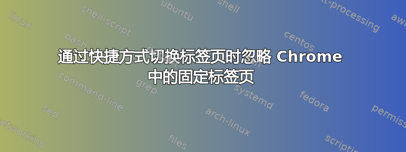 通过快捷方式切换标签页时忽略 Chrome 中的固定标签页