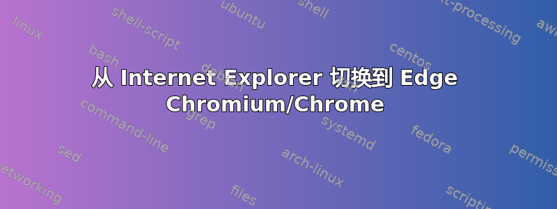 从 Internet Explorer 切换到 Edge Chromium/Chrome