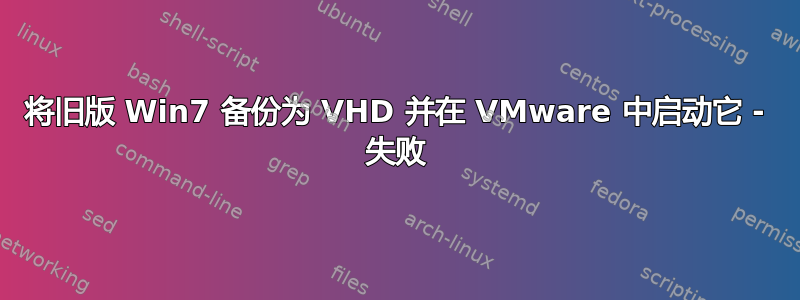 将旧版 Win7 备份为 VHD 并在 VMware 中启动它 - 失败