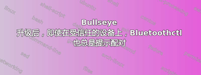 Bullseye 升级后，即使在受信任的设备上，Bluetoothctl 也总是提示配对