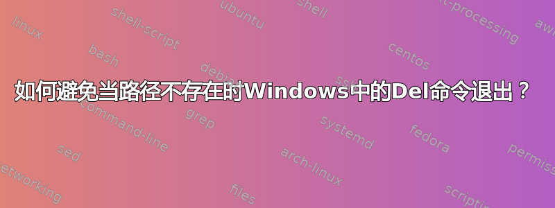 如何避免当路径不存在时Windows中的Del命令退出？