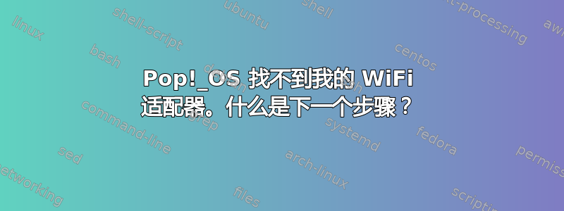 Pop!_OS 找不到我的 WiFi 适配器。什么是下一个步骤？