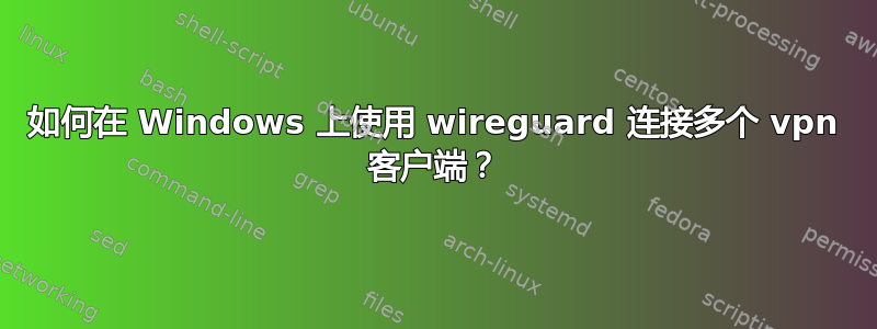 如何在 Windows 上使用 wireguard 连接多个 vpn 客户端？