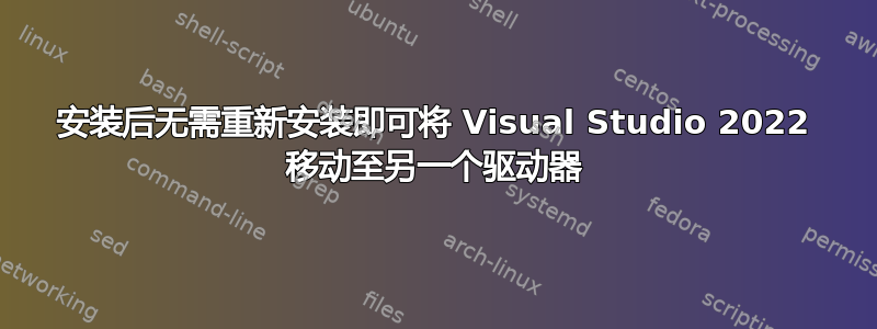 安装后无需重新安装即可将 Visual Studio 2022 移动至另一个驱动器