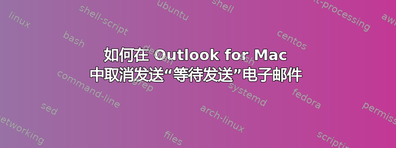 如何在 Outlook for Mac 中取消发送“等待发送”电子邮件