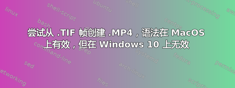 尝试从 .TIF 帧创建 .MP4，语法在 MacOS 上有效，但在 Windows 10 上无效