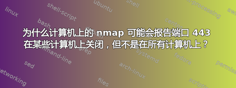 为什么计算机上的 nmap 可能会报告端口 443 在某些计算机上关闭，但不是在所有计算机上？