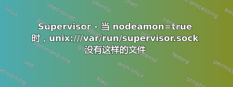 Supervisor - 当 nodeamon=true 时，unix:///var/run/supervisor.sock 没有这样的文件