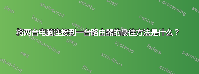 将两台电脑连接到一台路由器的最佳方法是什么？