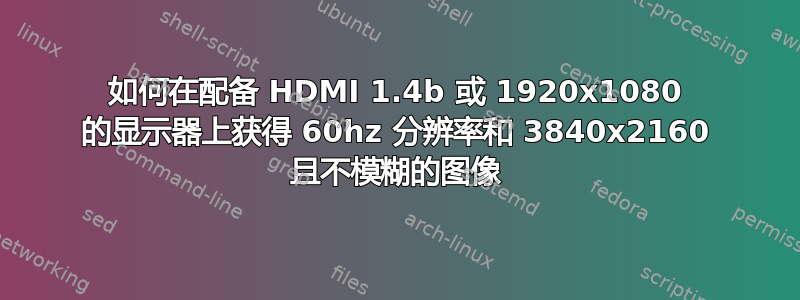 如何在配备 HDMI 1.4b 或 1920x1080 的显示器上获得 60hz 分辨率和 3840x2160 且不模糊的图像