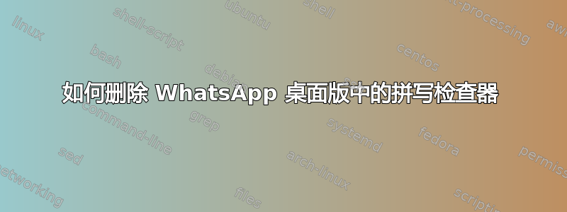 如何删除 WhatsApp 桌面版中的拼写检查器