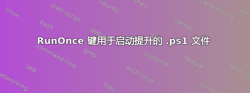 RunOnce 键用于启动提升的 .ps1 文件