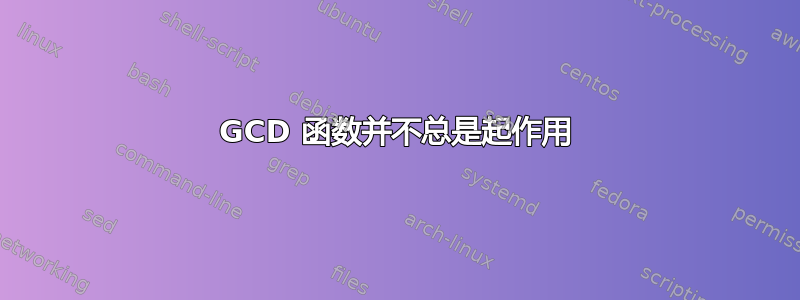 GCD 函数并不总是起作用