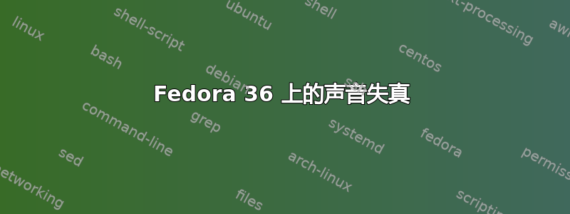 Fedora 36 上的声音失真