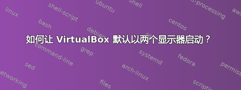 如何让 VirtualBox 默认以两个显示器启动？